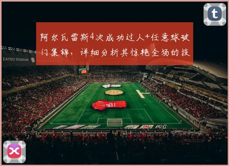 阿尔瓦雷斯4次成功过人+任意球破门集锦,详细分析其惊艳全场的技巧
