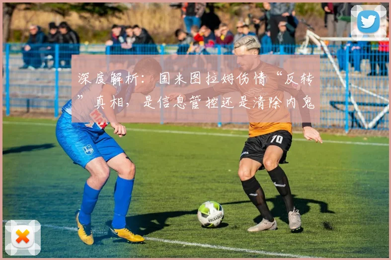 深度解析:国米图拉姆伤情“反转”真相,是信息管控还是清除内鬼?