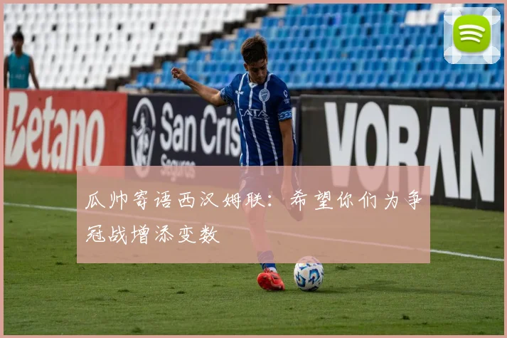 瓜帅寄语西汉姆联：希望你们为争冠战增添变数
