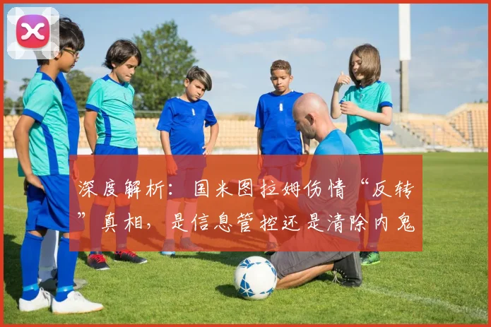 深度解析：国米图拉姆伤情“反转”真相，是信息管控还是清除内鬼？