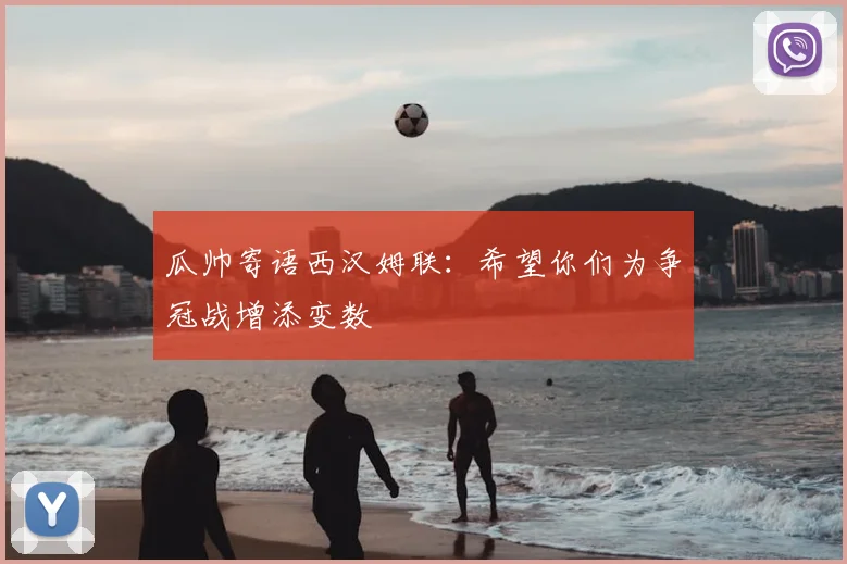 瓜帅寄语西汉姆联：希望你们为争冠战增添变数