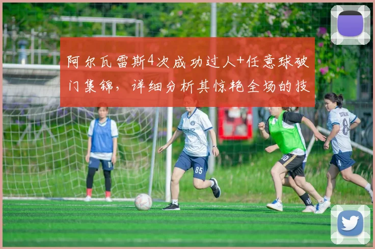 阿尔瓦雷斯4次成功过人+任意球破门集锦，详细分析其惊艳全场的技巧